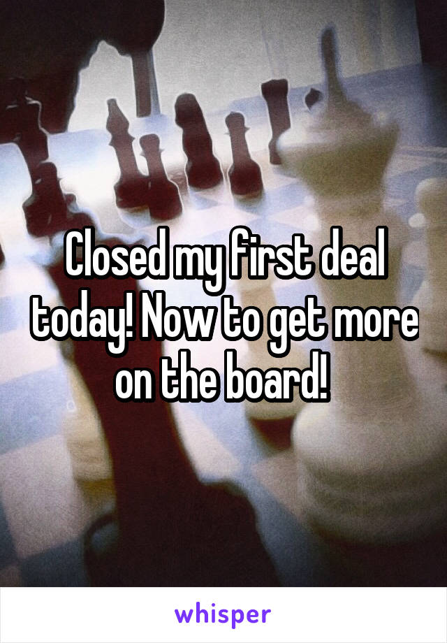 Closed my first deal today! Now to get more on the board! 
