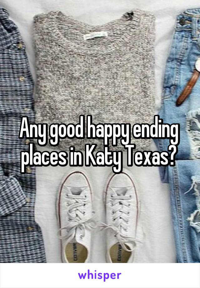 Any good happy ending  places in Katy Texas? 
