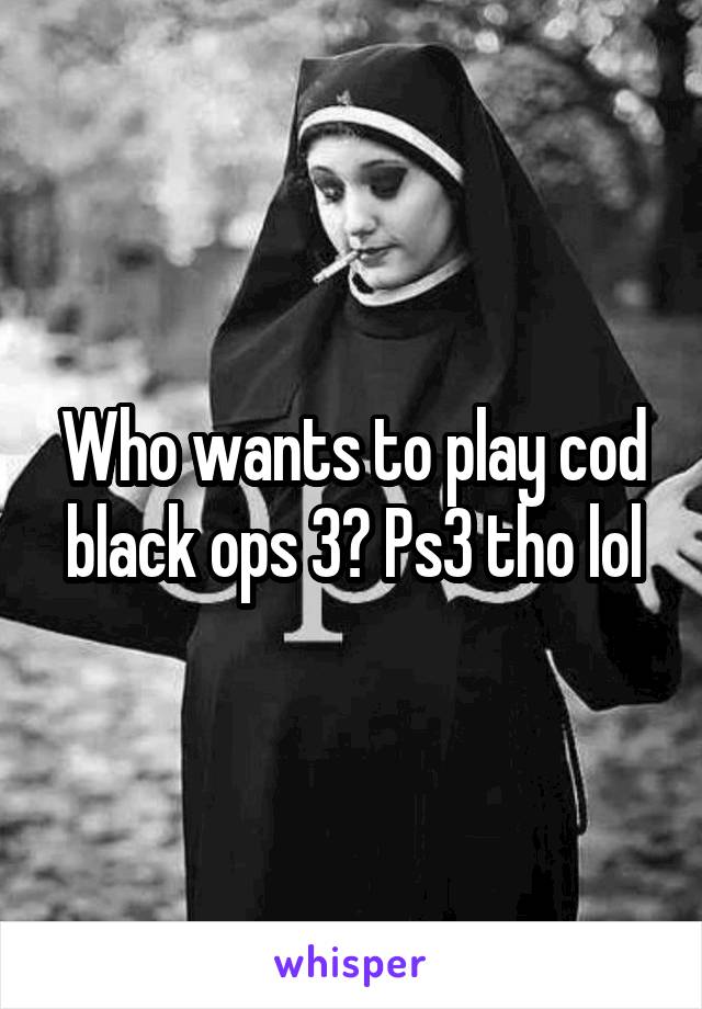 Who wants to play cod black ops 3? Ps3 tho lol