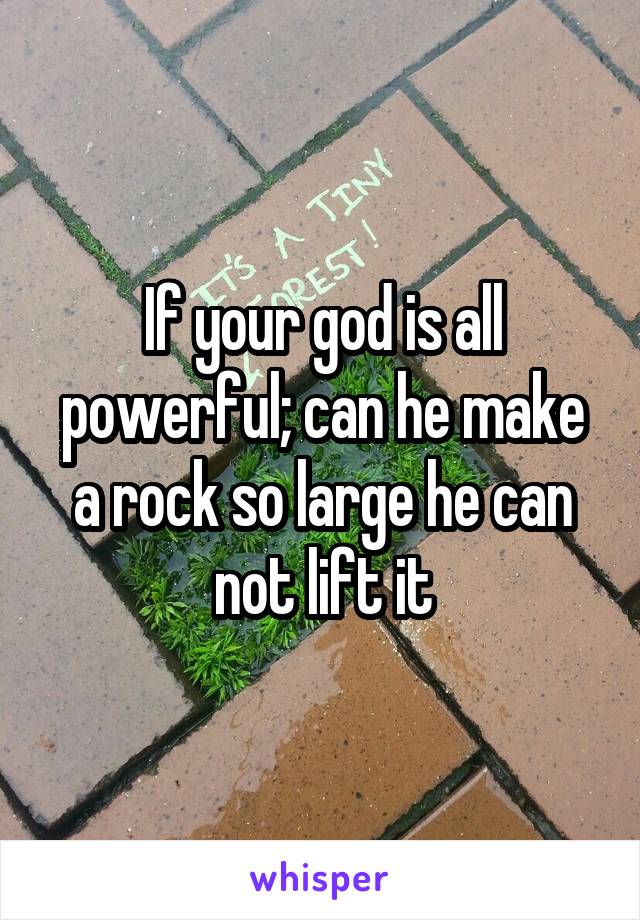 If your god is all powerful; can he make a rock so large he can not lift it