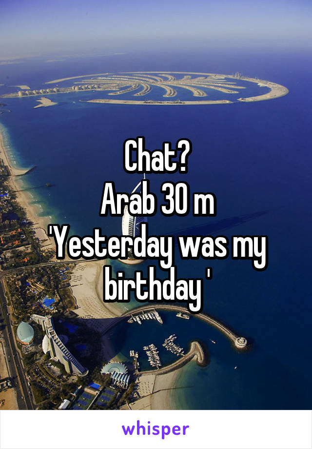 Chat?
Arab 30 m
'Yesterday was my birthday '