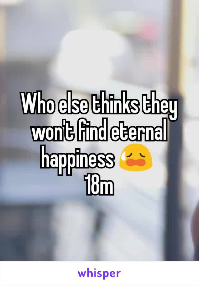 Who else thinks they won't find eternal happiness 😥 
18m