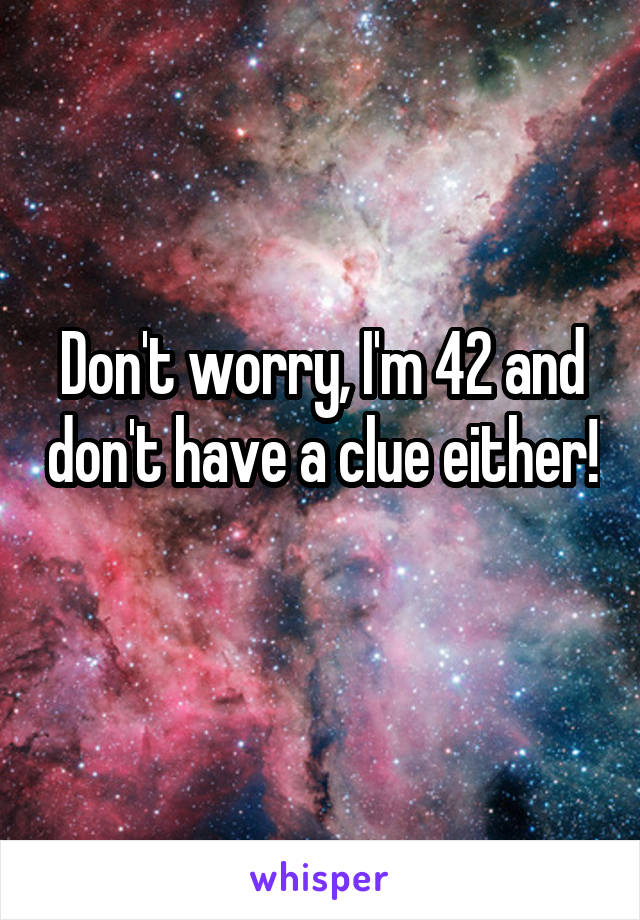 Don't worry, I'm 42 and don't have a clue either! 