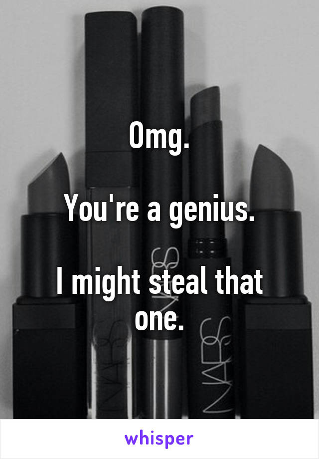 Omg.

You're a genius.

I might steal that one.