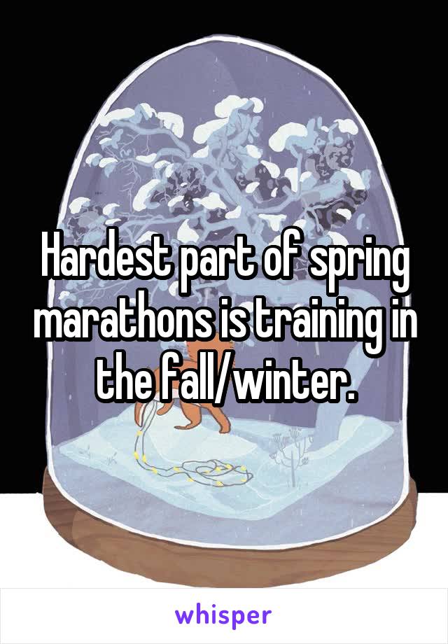 Hardest part of spring marathons is training in the fall/winter.