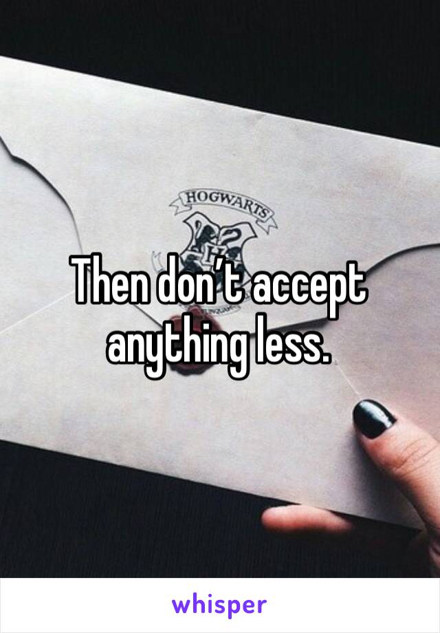 Then don’t accept anything less. 