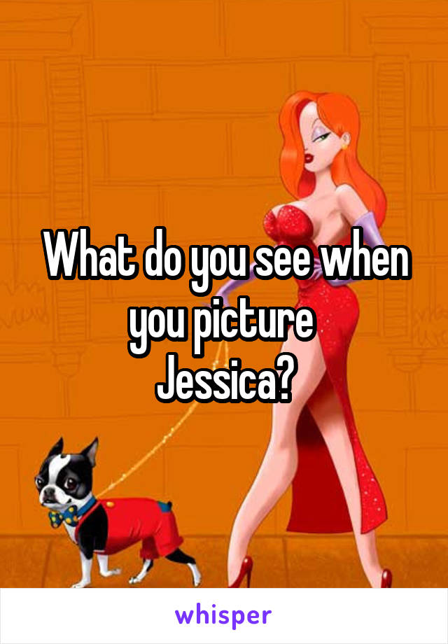 What do you see when you picture 
Jessica?