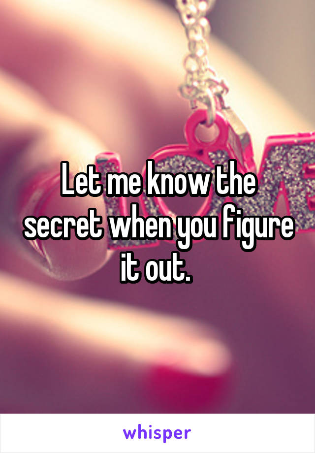 Let me know the secret when you figure it out. 