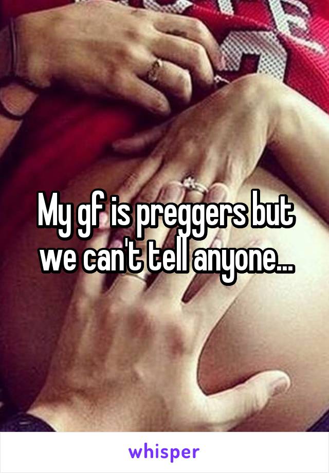 My gf is preggers but we can't tell anyone...