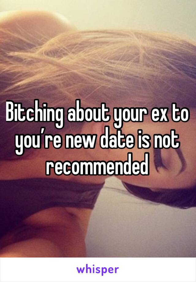 Bitching about your ex to you’re new date is not recommended