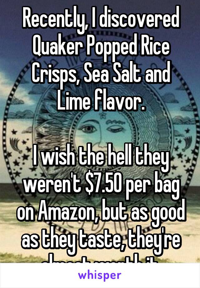 Recently, I discovered Quaker Popped Rice Crisps, Sea Salt and Lime flavor.

I wish the hell they weren't $7.50 per bag on Amazon, but as good as they taste, they're almost worth it.