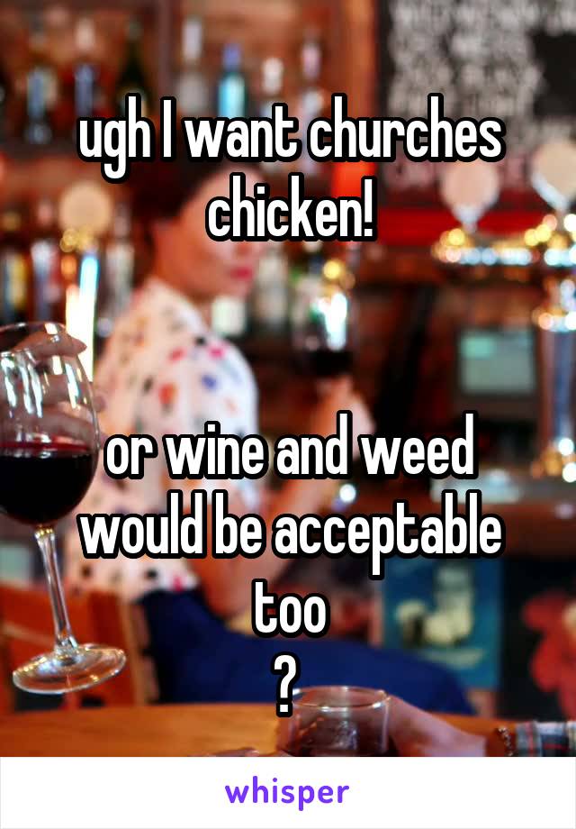 ugh I want churches chicken!


or wine and weed would be acceptable too
😂 
