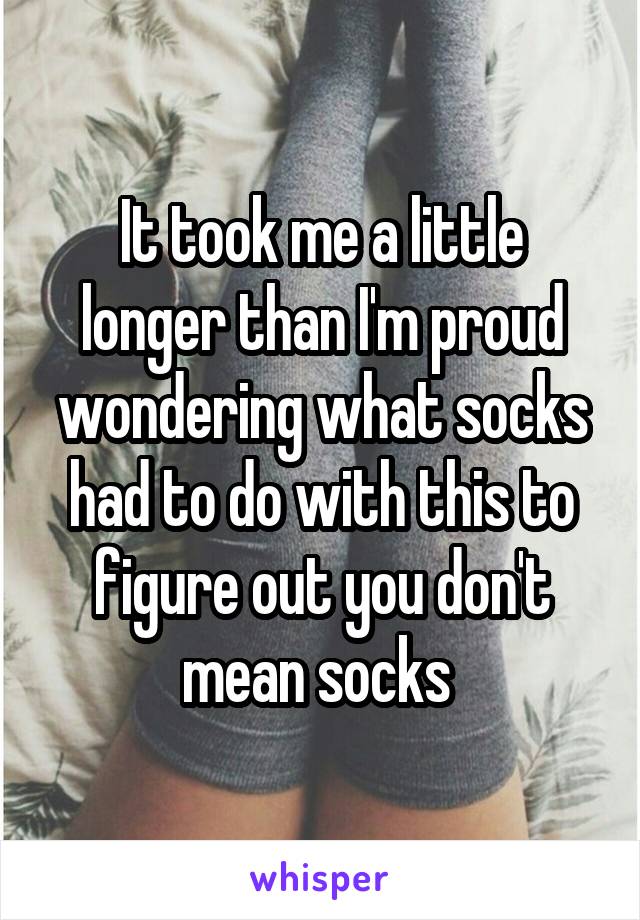 It took me a little longer than I'm proud wondering what socks had to do with this to figure out you don't mean socks 