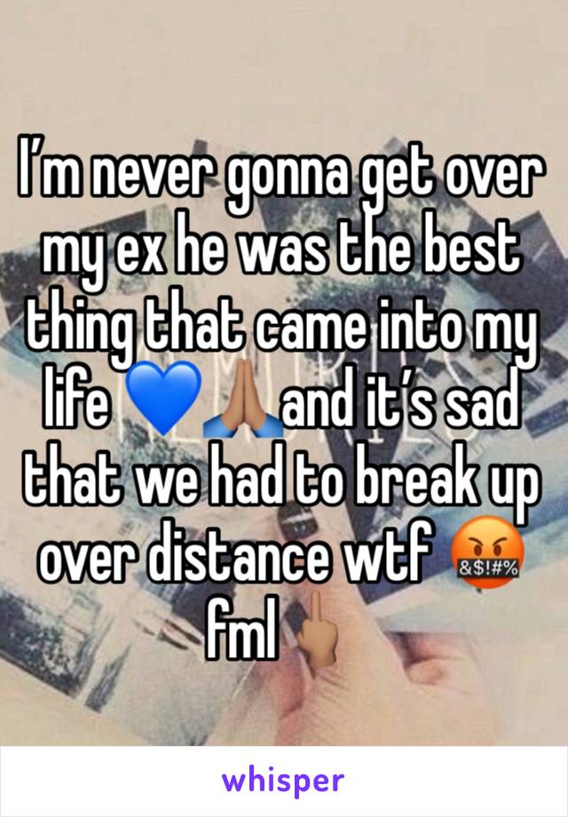I’m never gonna get over my ex he was the best thing that came into my life 💙🙏🏽and it’s sad that we had to break up over distance wtf 🤬fml🖕🏽