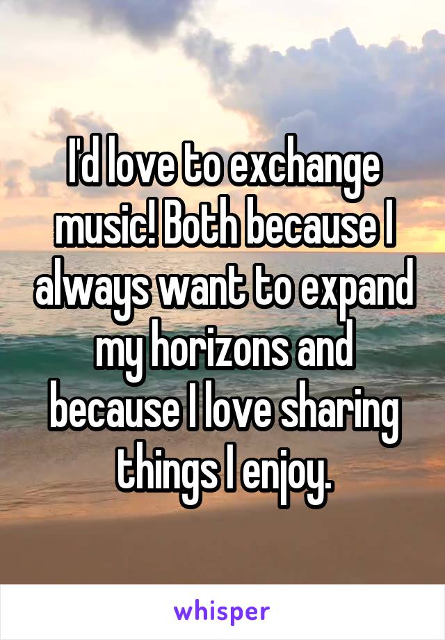 I'd love to exchange music! Both because I always want to expand my horizons and because I love sharing things I enjoy.