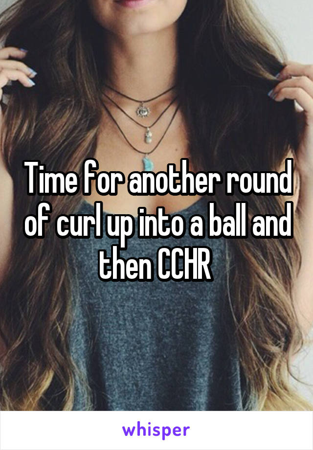 Time for another round of curl up into a ball and then CCHR 