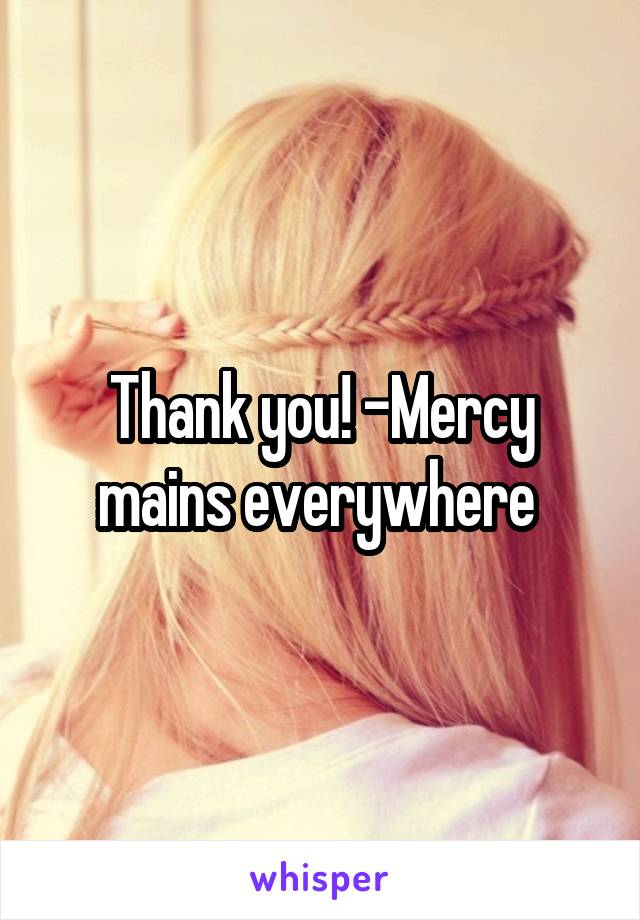 Thank you! -Mercy mains everywhere 