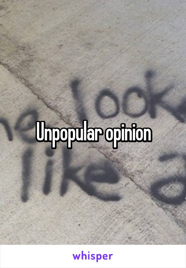 Unpopular opinion