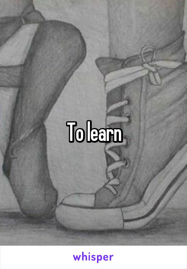 To learn