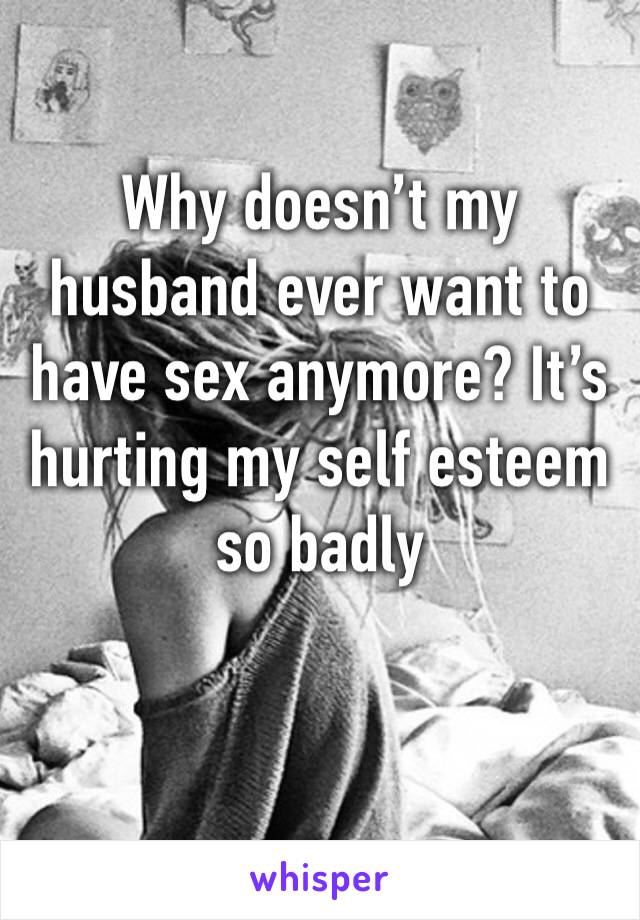 Why doesn’t my husband ever want to have sex anymore? It’s hurting my self esteem so badly 