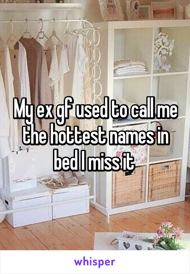 My ex gf used to call me the hottest names in bed I miss it 