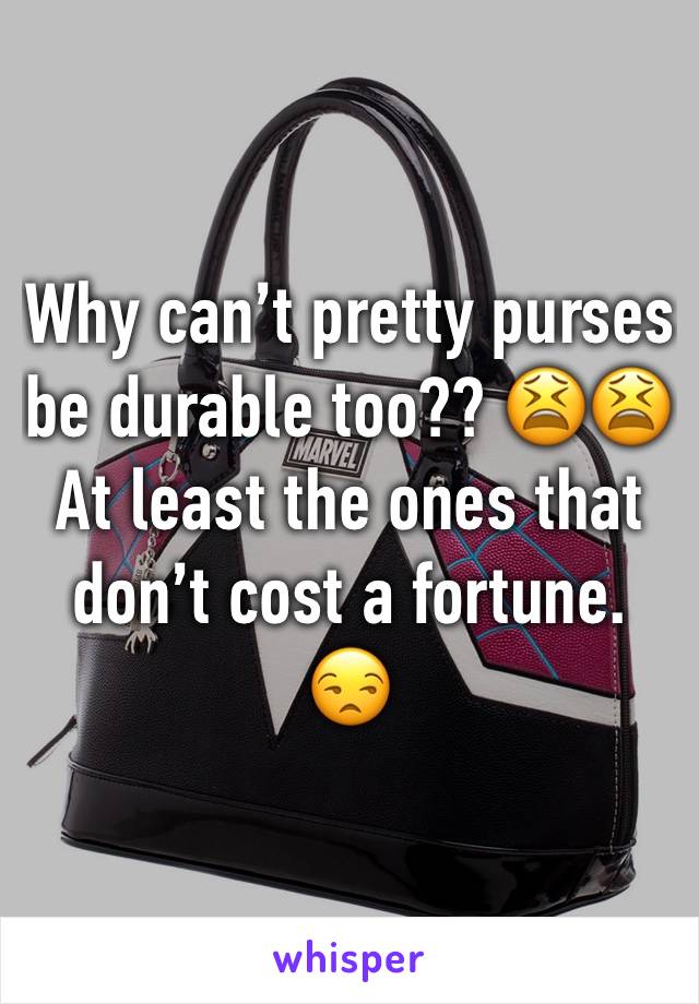 Why can’t pretty purses be durable too?? 😫😫
At least the ones that don’t cost a fortune. 😒