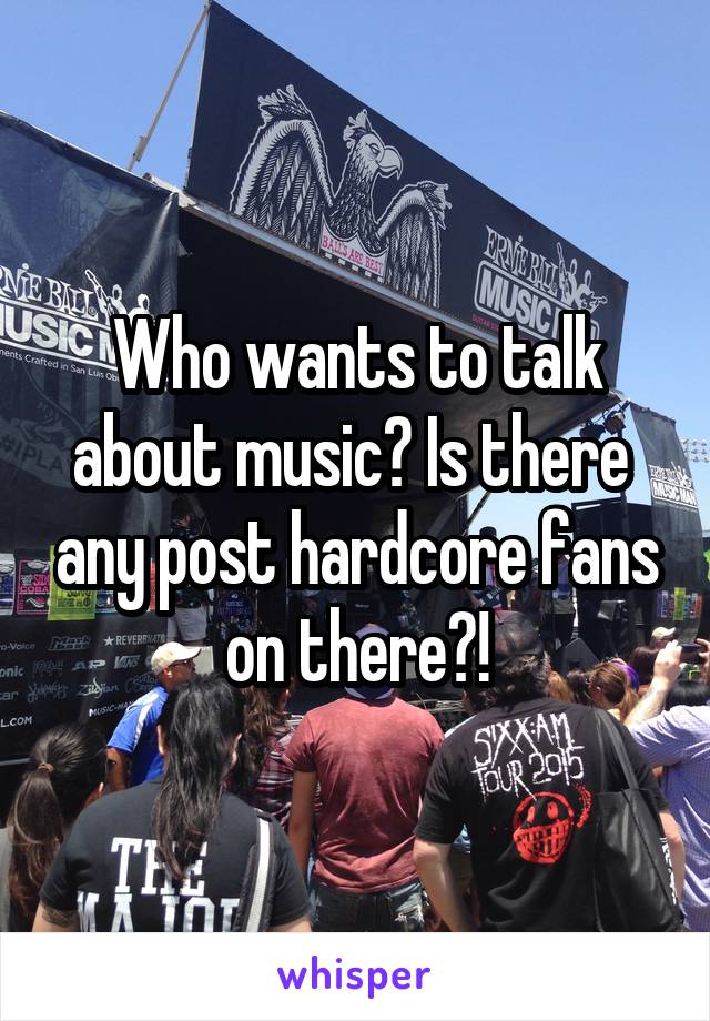 Who wants to talk about music? Is there  any post hardcore fans on there?!