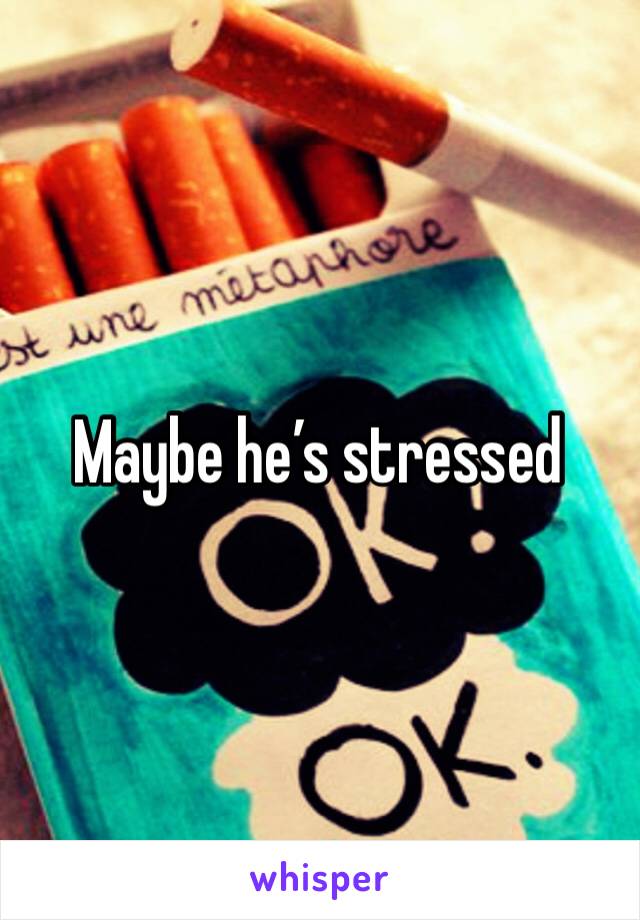 Maybe he’s stressed 