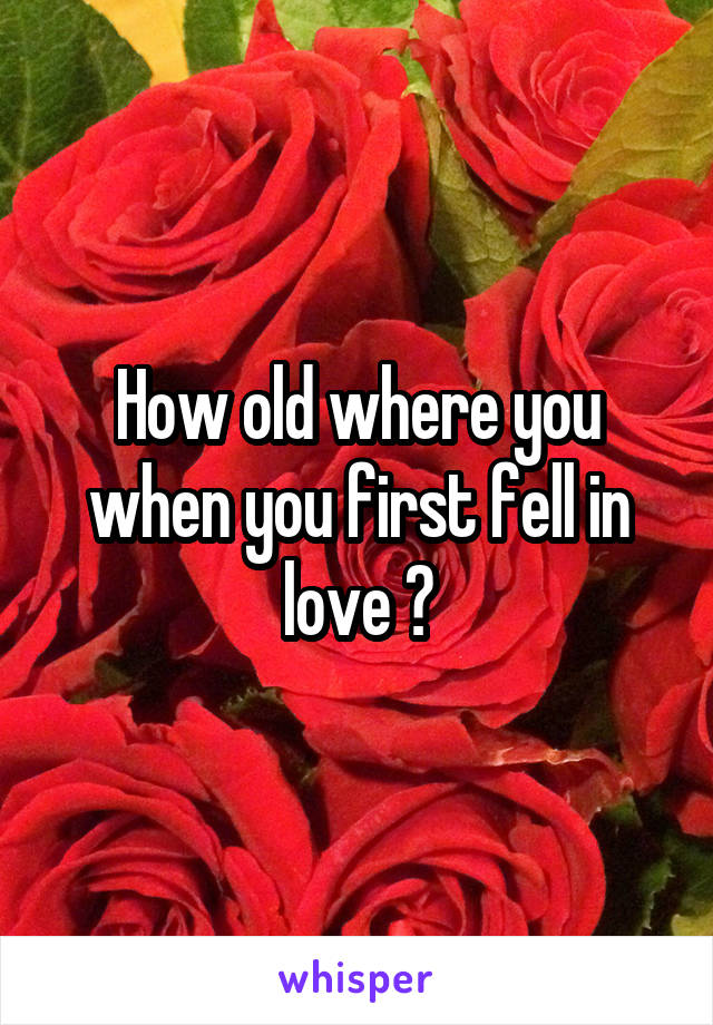 How old where you when you first fell in love ?