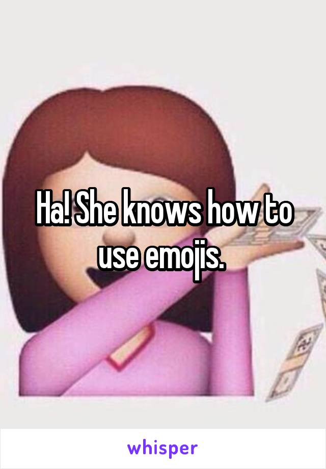 Ha! She knows how to use emojis. 