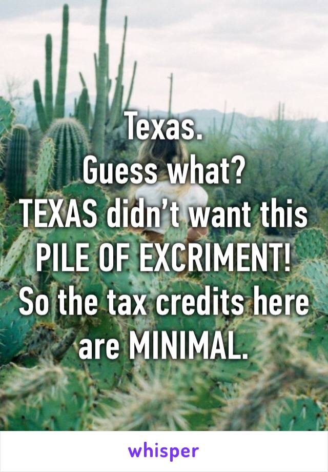 Texas.
Guess what?
TEXAS didn’t want this PILE OF EXCRIMENT!
So the tax credits here are MINIMAL.