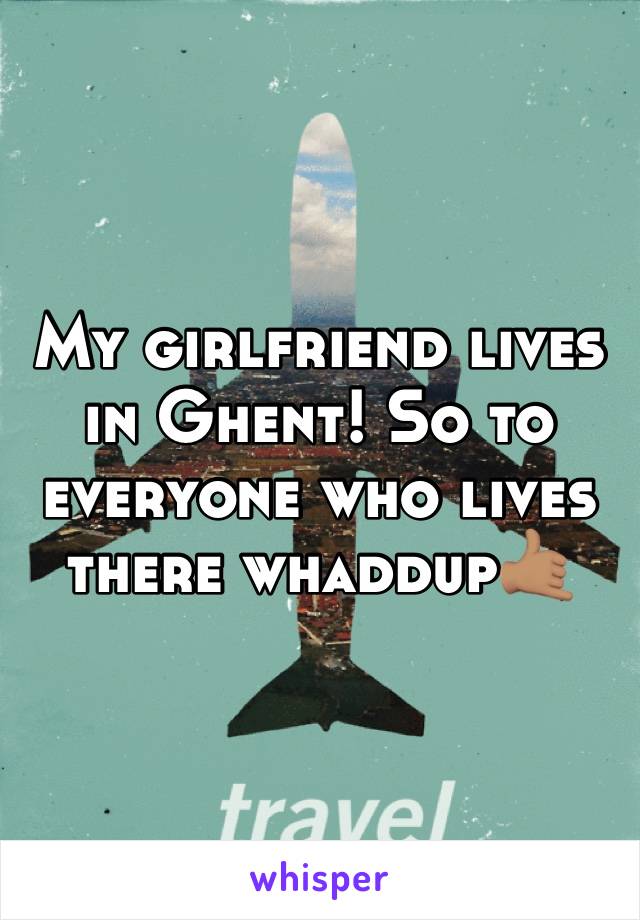 My girlfriend lives in Ghent! So to everyone who lives there whaddup🤙🏽