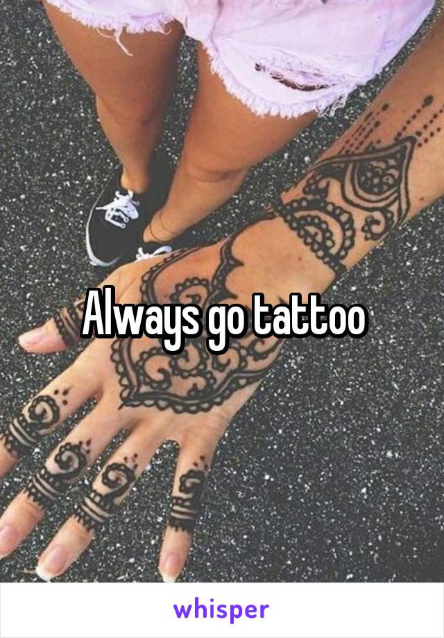 Always go tattoo