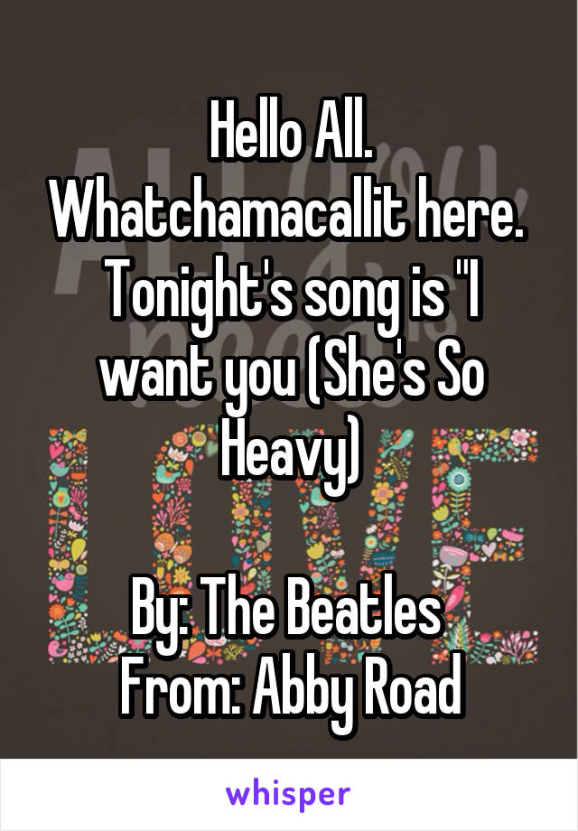 Hello All. Whatchamacallit here. 
Tonight's song is "I want you (She's So Heavy)

By: The Beatles 
From: Abby Road