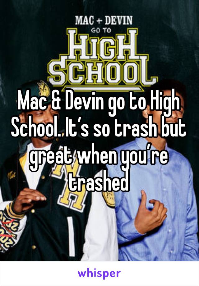 Mac & Devin go to High School. It’s so trash but great when you’re trashed