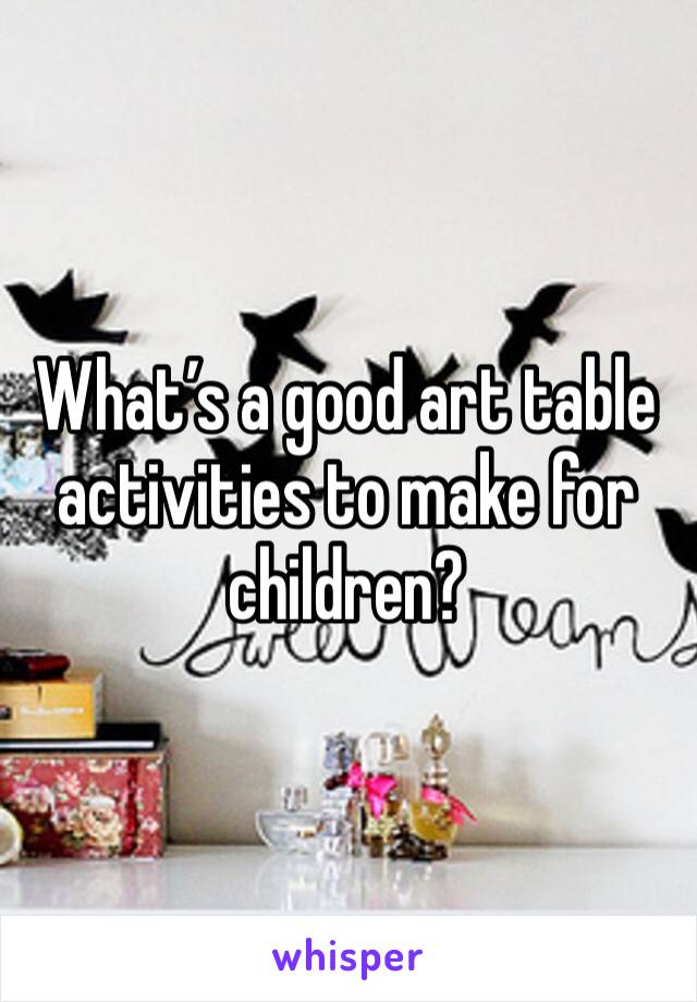 What’s a good art table activities to make for children?