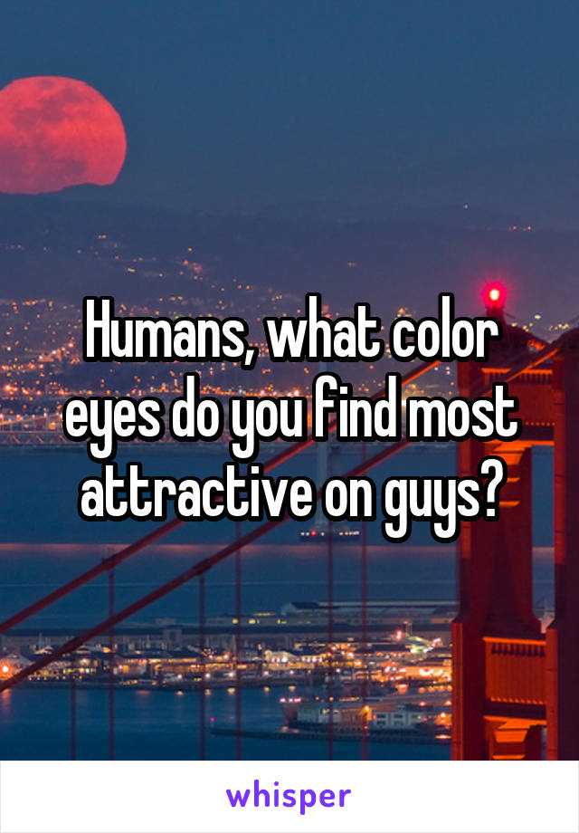 Humans, what color eyes do you find most attractive on guys?