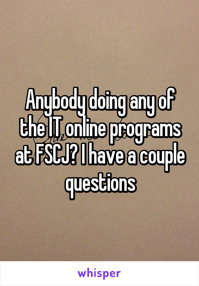 Anybody doing any of the IT online programs at FSCJ? I have a couple questions