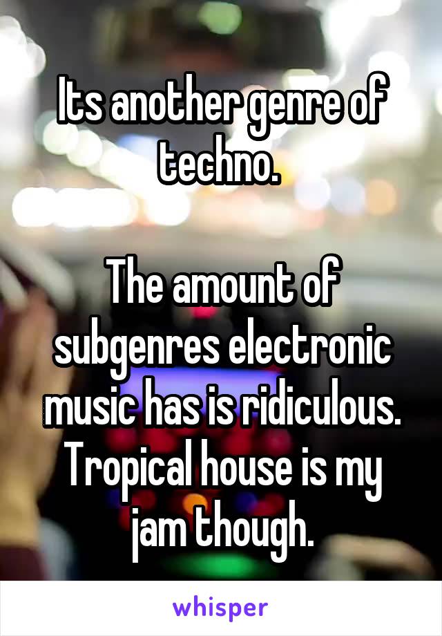 Its another genre of techno. 

The amount of subgenres electronic music has is ridiculous.
Tropical house is my jam though.