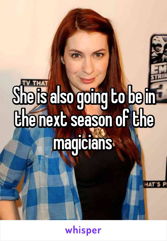 She is also going to be in the next season of the magicians 