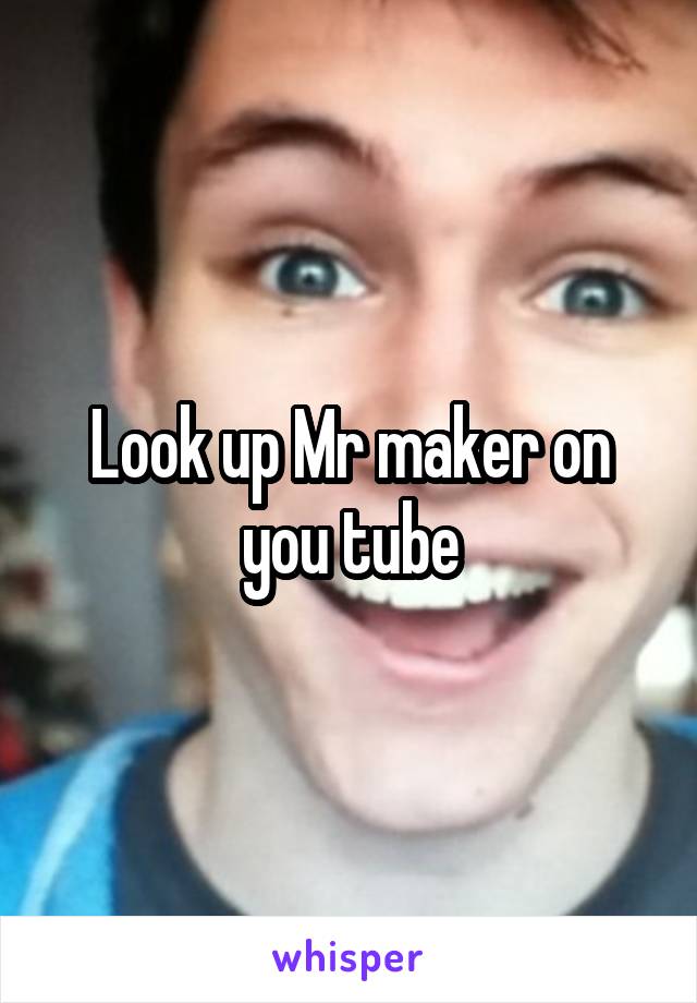 Look up Mr maker on you tube