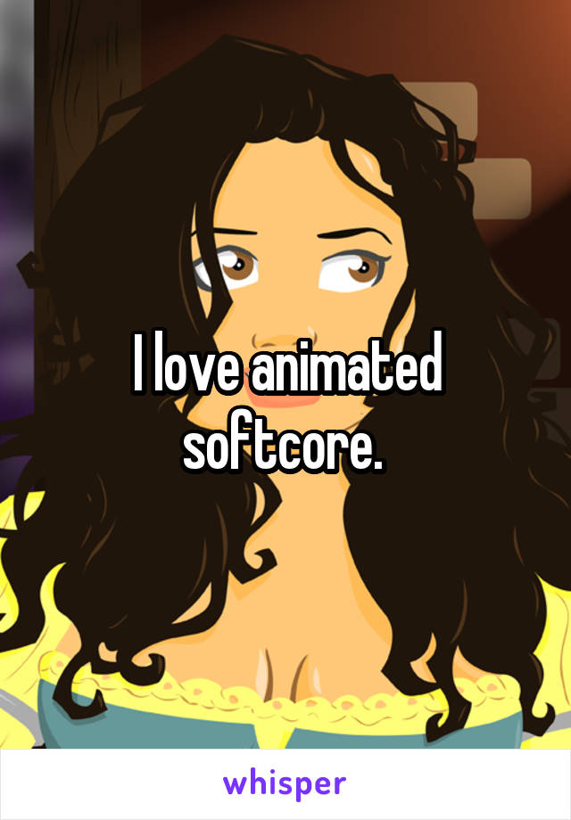 I love animated softcore. 