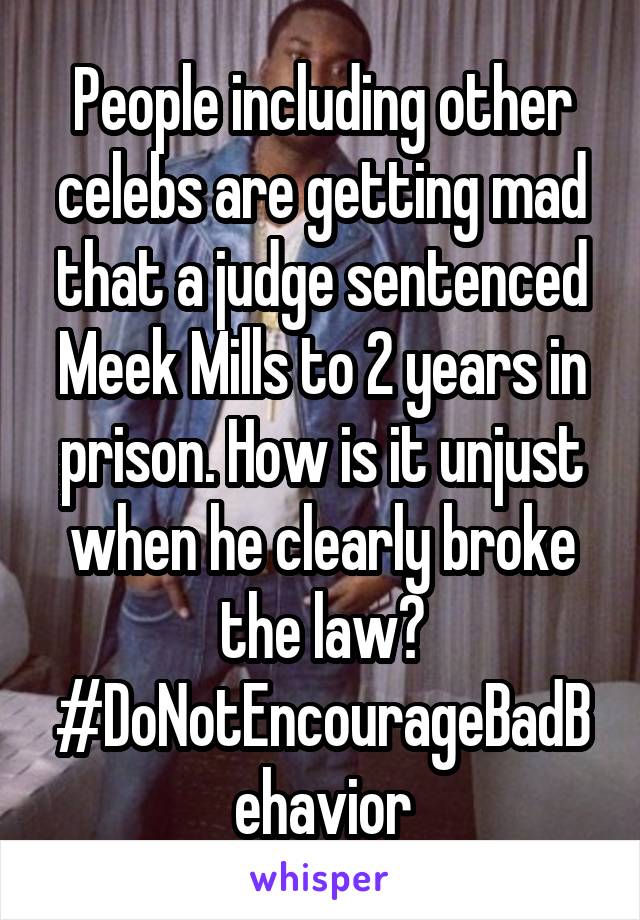 People including other celebs are getting mad that a judge sentenced Meek Mills to 2 years in prison. How is it unjust when he clearly broke the law? #DoNotEncourageBadBehavior