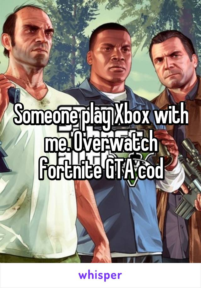 Someone play Xbox with me. Overwatch fortnite GTA cod