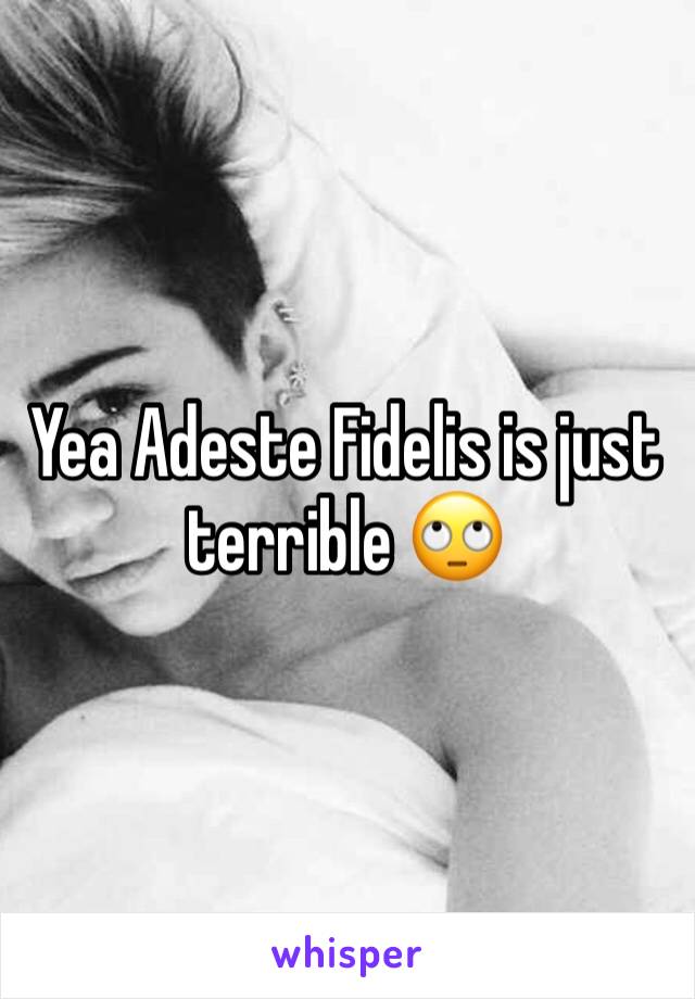 Yea Adeste Fidelis is just terrible 🙄