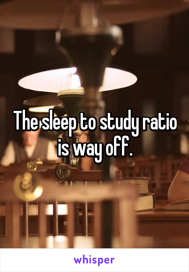 The sleep to study ratio is way off.