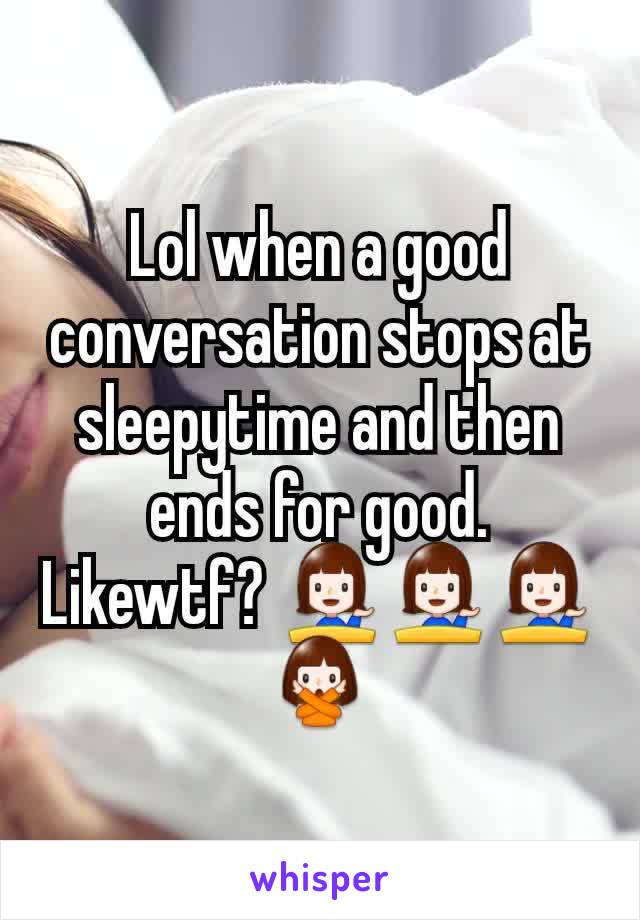 Lol when a good conversation stops at sleepytime and then ends for good. Likewtf? 💁‍♀️💁‍♀️💁‍♀️🙅‍♀️