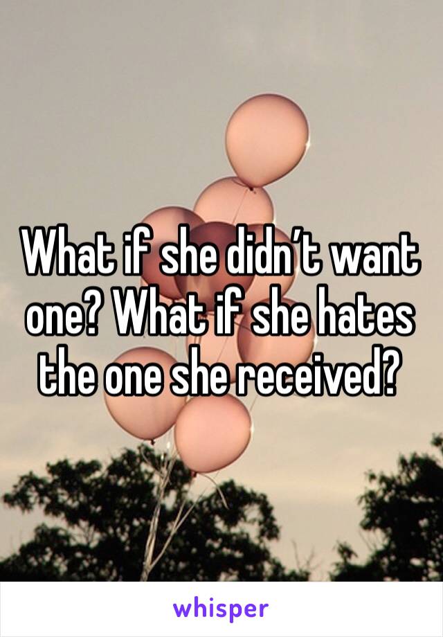 What if she didn’t want one? What if she hates the one she received?