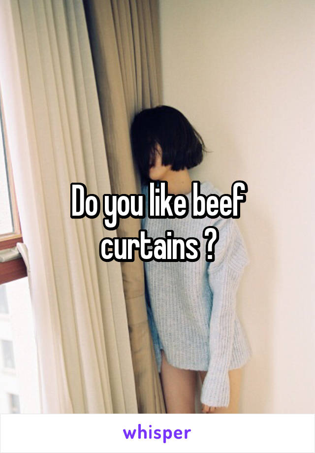 Do you like beef curtains ?