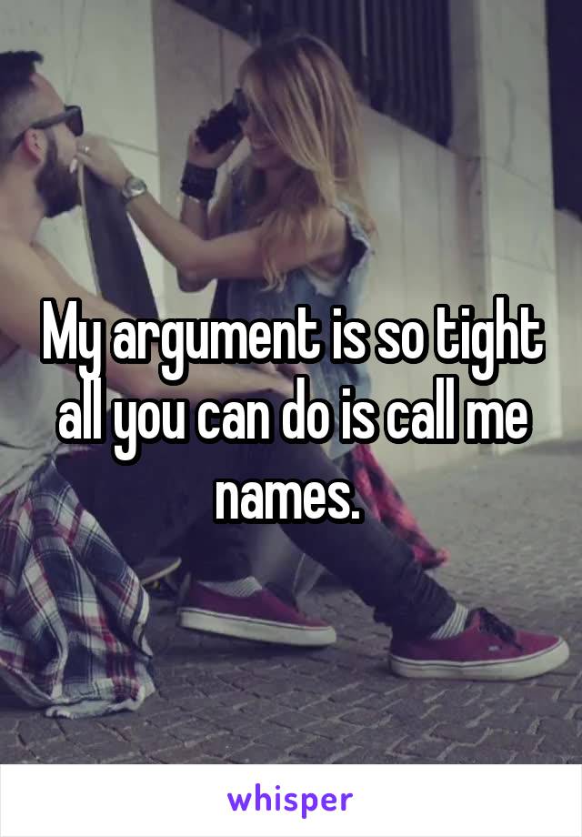 My argument is so tight all you can do is call me names. 